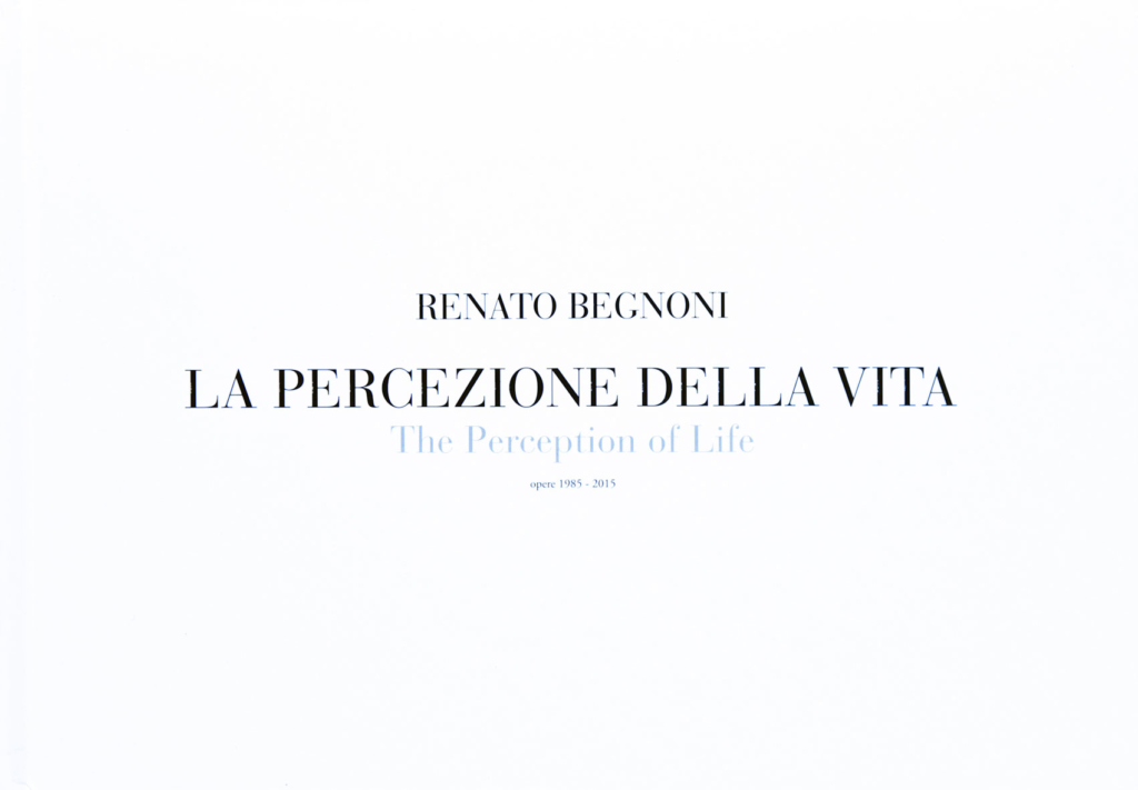 RENATO BEGNONI LA PERCEZIONE DELLA VITA - ED. GRAFICHE AURORA - VERONA - 2015